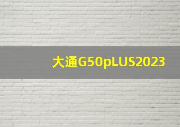 大通G50pLUS2023