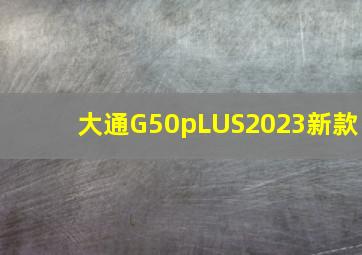 大通G50pLUS2023新款