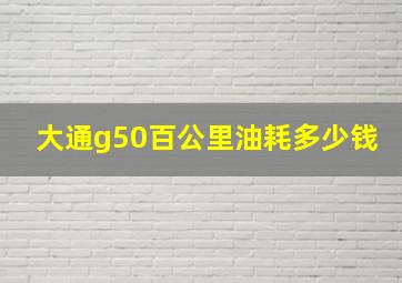 大通g50百公里油耗多少钱