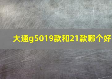 大通g5019款和21款哪个好