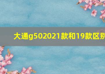 大通g502021款和19款区别