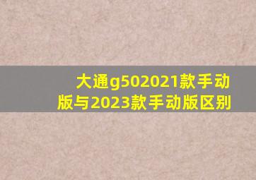 大通g502021款手动版与2023款手动版区别