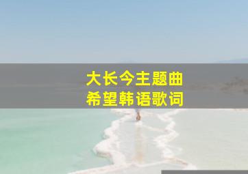 大长今主题曲希望韩语歌词