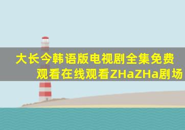 大长今韩语版电视剧全集免费观看在线观看ZHaZHa剧场