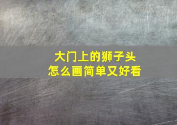 大门上的狮子头怎么画简单又好看