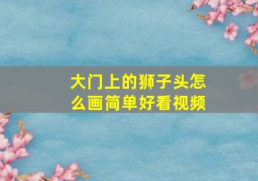 大门上的狮子头怎么画简单好看视频