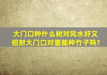 大门口种什么树对风水好又招财大门口对面能种竹子吗?