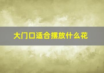 大门口适合摆放什么花