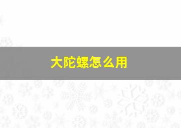 大陀螺怎么用