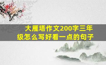 大雁塔作文200字三年级怎么写好看一点的句子