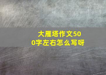 大雁塔作文500字左右怎么写呀