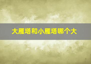 大雁塔和小雁塔哪个大