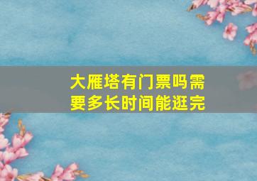 大雁塔有门票吗需要多长时间能逛完