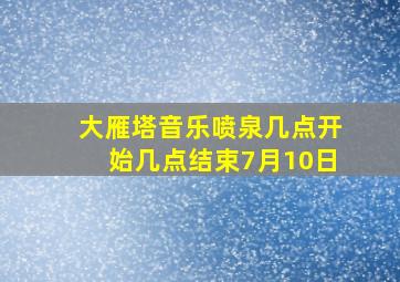 大雁塔音乐喷泉几点开始几点结束7月10日