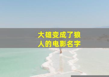 大雄变成了狼人的电影名字