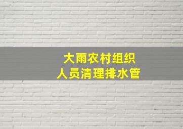 大雨农村组织人员清理排水管