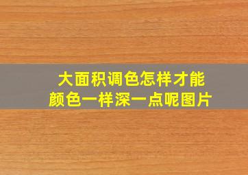 大面积调色怎样才能颜色一样深一点呢图片