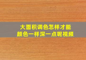 大面积调色怎样才能颜色一样深一点呢视频