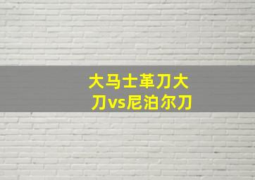 大马士革刀大刀vs尼泊尔刀