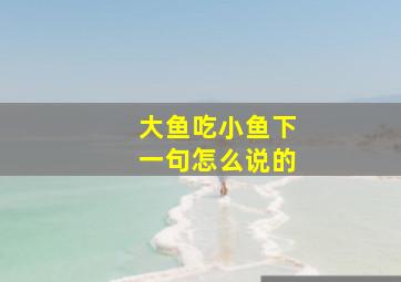 大鱼吃小鱼下一句怎么说的