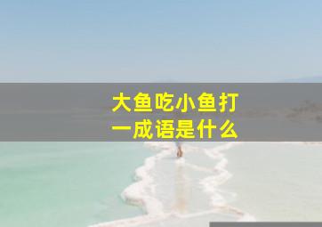 大鱼吃小鱼打一成语是什么