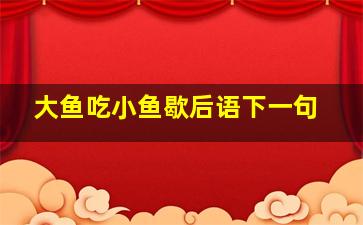 大鱼吃小鱼歇后语下一句