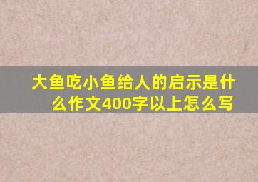 大鱼吃小鱼给人的启示是什么作文400字以上怎么写