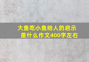 大鱼吃小鱼给人的启示是什么作文400字左右