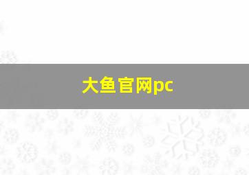 大鱼官网pc