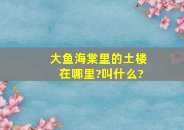 大鱼海棠里的土楼在哪里?叫什么?