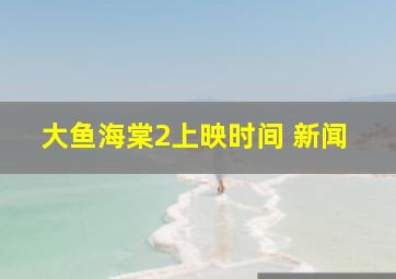 大鱼海棠2上映时间 新闻