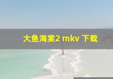 大鱼海棠2 mkv 下载