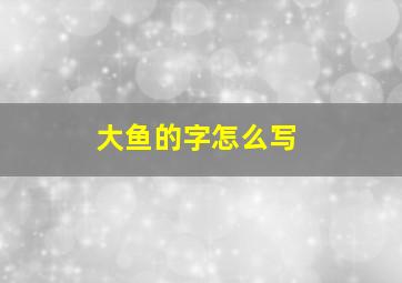 大鱼的字怎么写