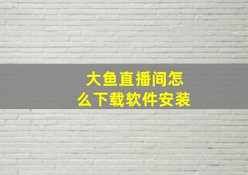 大鱼直播间怎么下载软件安装