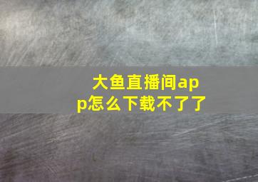 大鱼直播间app怎么下载不了了