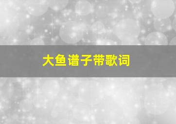 大鱼谱子带歌词