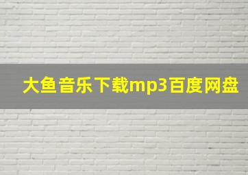 大鱼音乐下载mp3百度网盘