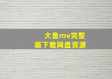 大鱼mv完整版下载网盘资源