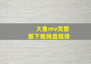 大鱼mv完整版下载网盘链接