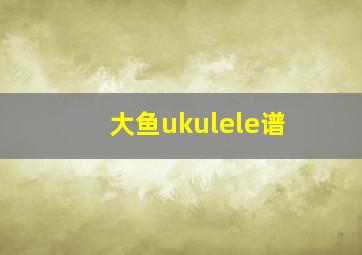 大鱼ukulele谱