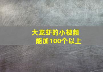 大龙虾的小视频能加100个以上