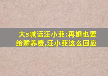 大s喊话汪小菲:再婚也要给赡养费,汪小菲这么回应