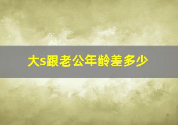 大s跟老公年龄差多少