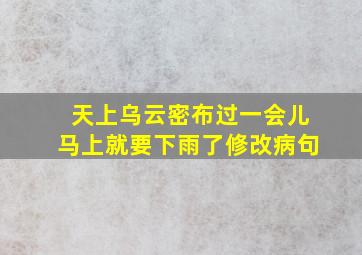 天上乌云密布过一会儿马上就要下雨了修改病句