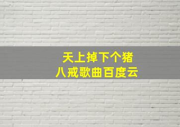 天上掉下个猪八戒歌曲百度云