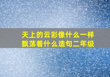 天上的云彩像什么一样飘荡着什么造句二年级