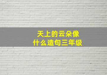 天上的云朵像什么造句三年级