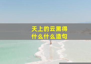 天上的云黑得什么什么造句