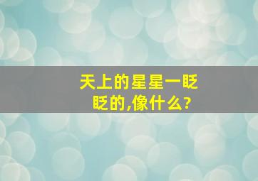 天上的星星一眨眨的,像什么?