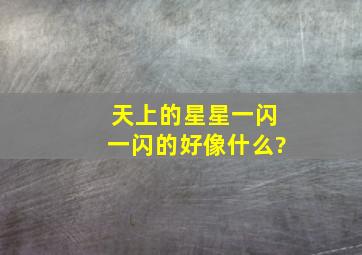 天上的星星一闪一闪的好像什么?